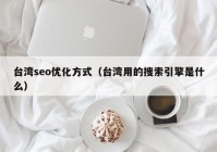 台湾seo优化方式（台湾用的搜索引擎是什么）