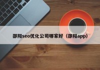邵阳seo优化公司哪家好（邵阳app）