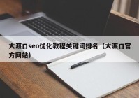 大渡口seo优化教程关键词排名（大渡口官方网站）