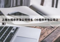 上海小程序开发公司排名（小程序外包公司上海）